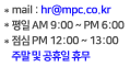 h.p:010-9265-4222 / mail:hr@mpc.co.kr / 평일:AM 9:00~PM6:00 / 점심:PM12:00~PM1:00 / 주말 및 공휴일 휴무